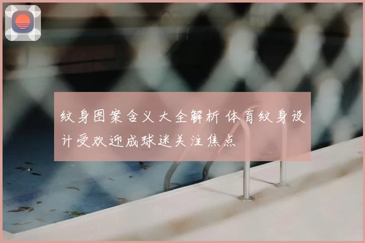 纹身图案含义大全解析 体育纹身设计受欢迎成球迷关注焦点