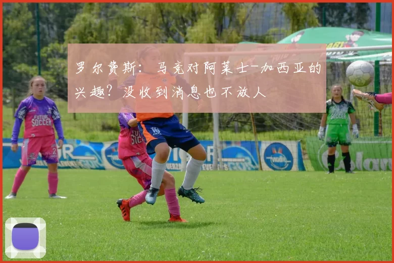 罗尔费斯:马竞对阿莱士-加西亚的兴趣?没收到消息也不放人