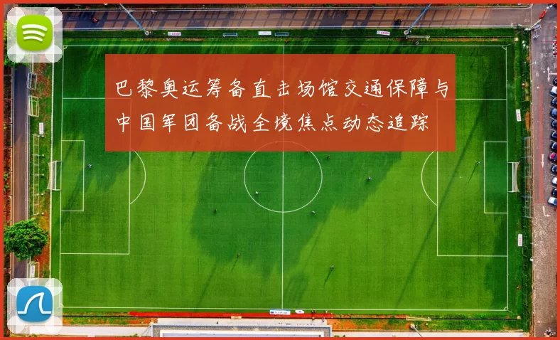 巴黎奥运筹备直击场馆交通保障与中国军团备战全境焦点动态追踪