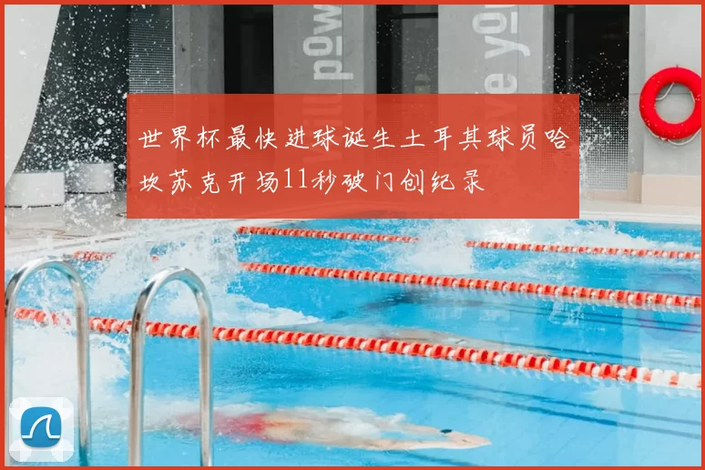 世界杯最快进球诞生土耳其球员哈坎苏克开场11秒破门创纪录