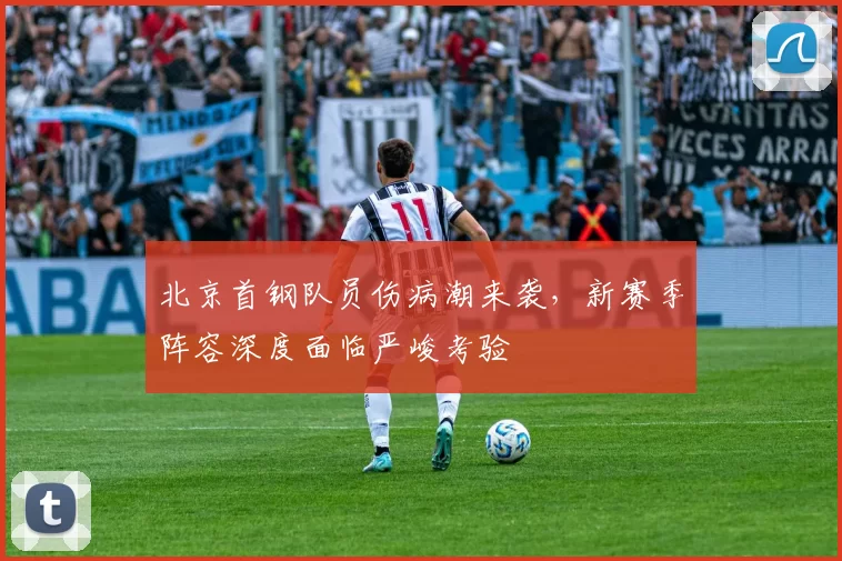 北京首钢队员伤病潮来袭，新赛季阵容深度面临严峻考验