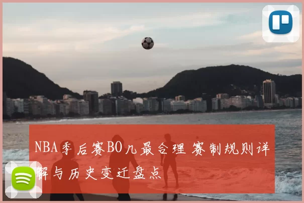 NBA季后赛BO几最合理 赛制规则详解与历史变迁盘点