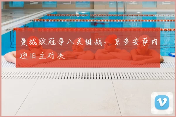 曼城欧冠争八关键战，京多安萨内迎旧主对决