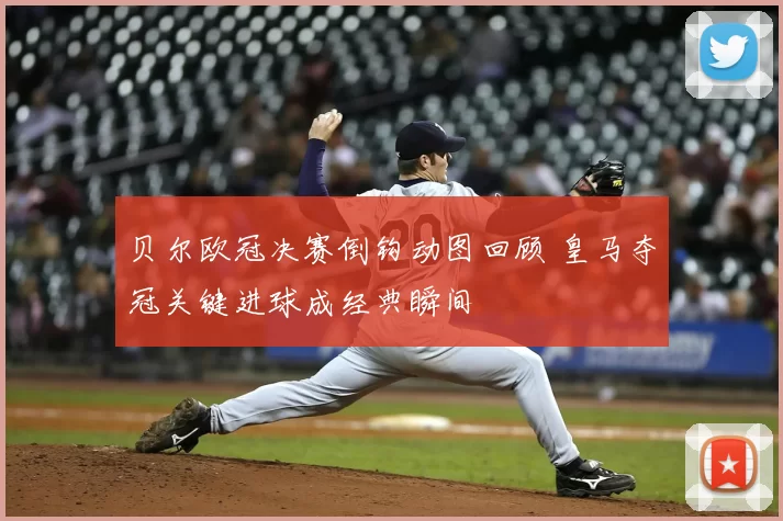 贝尔欧冠决赛倒钩动图回顾 皇马夺冠关键进球成经典瞬间