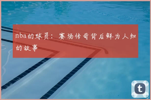 nba的球员：赛场传奇背后鲜为人知的故事