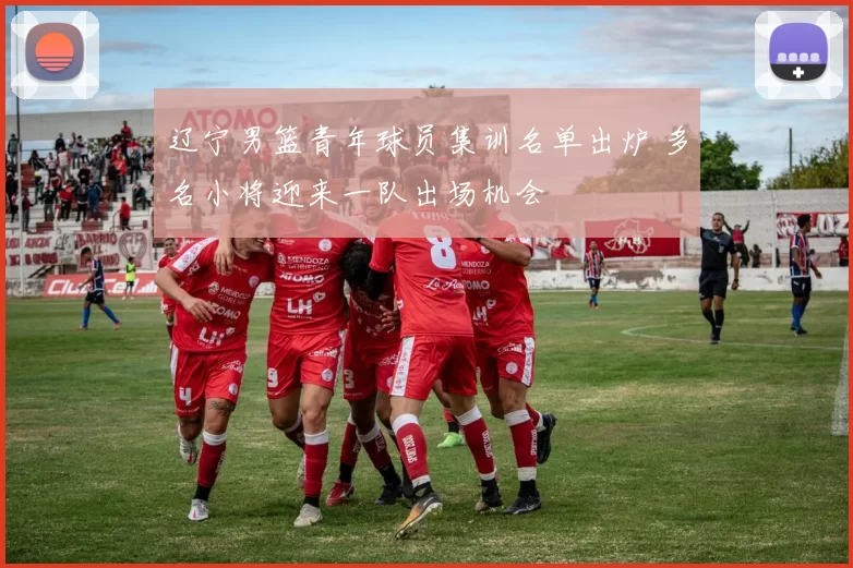 辽宁男篮青年球员集训名单出炉 多名小将迎来一队出场机会