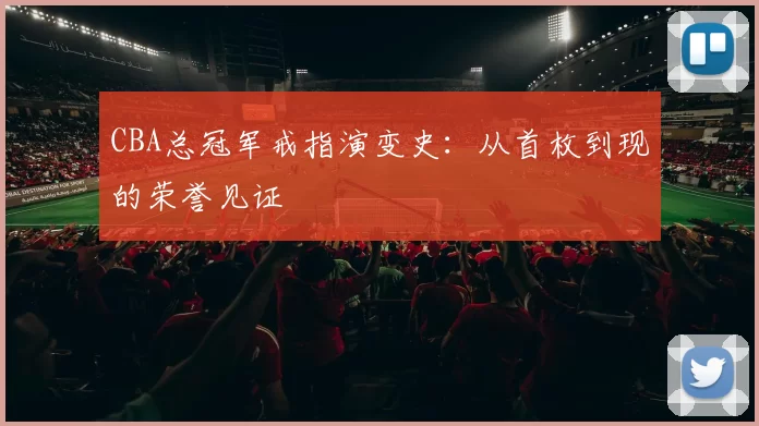 CBA总冠军戒指演变史:从首枚到现的荣誉见证