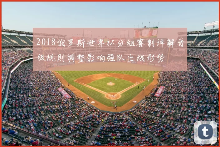 2018俄罗斯世界杯分组赛制详解晋级规则调整影响强队出线形势