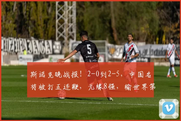 斯诺克晚战报!2-0到2-5,中国名将被打五连鞭,无缘8强,输世界第2