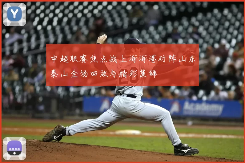 中超联赛焦点战上海海港对阵山东泰山全场回放与精彩集锦