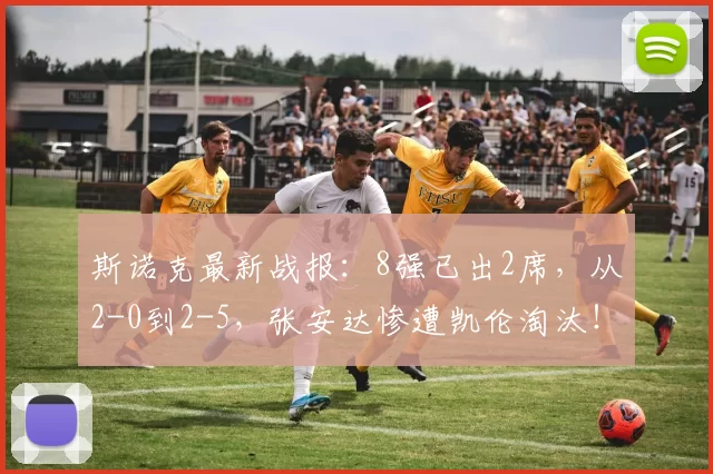 斯诺克最新战报：8强已出2席，从2-0到2-5，张安达惨遭凯伦淘汰！