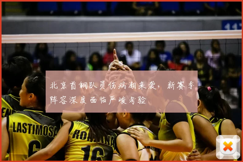 北京首钢队员伤病潮来袭，新赛季阵容深度面临严峻考验