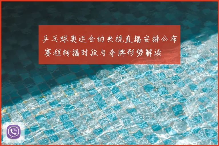 乒乓球奥运会的央视直播安排公布 赛程转播时段与夺牌形势解读
