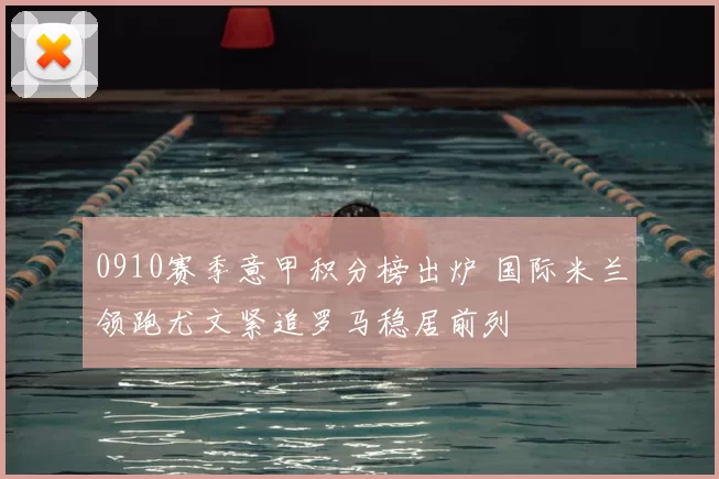 0910赛季意甲积分榜出炉 国际米兰领跑尤文紧追罗马稳居前列