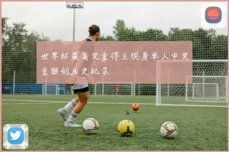 世界杯最高奖金得主现身单人中奖金额创历史纪录