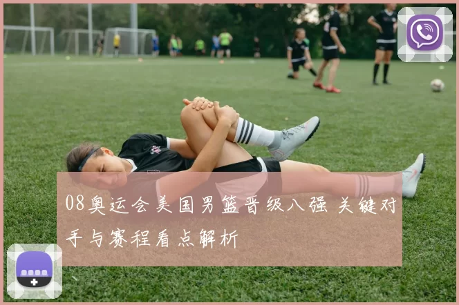 08奥运会美国男篮晋级八强 关键对手与赛程看点解析