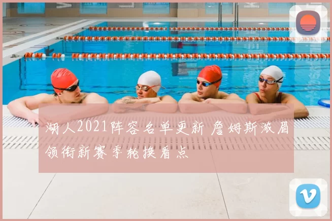 湖人2021阵容名单更新 詹姆斯浓眉领衔新赛季轮换看点