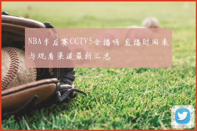 NBA季后赛CCTV5会播吗 直播时间表与观看渠道最新汇总