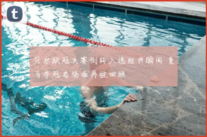 贝尔欧冠决赛倒钩入选经典瞬间 皇马夺冠名场面再被回顾