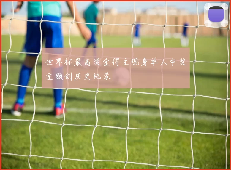 世界杯最高奖金得主现身单人中奖金额创历史纪录