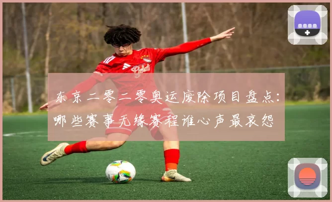 东京二零二零奥运废除项目盘点：哪些赛事无缘赛程谁心声最哀怨