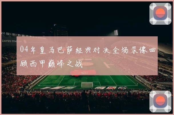 04年皇马巴萨经典对决全场录像回顾西甲巅峰之战