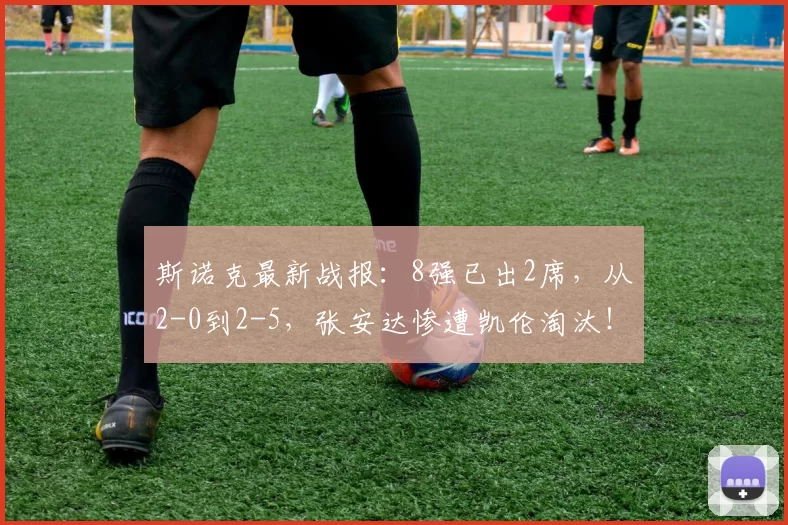 斯诺克最新战报:8强已出2席,从2-0到2-5,张安达惨遭凯伦淘汰!