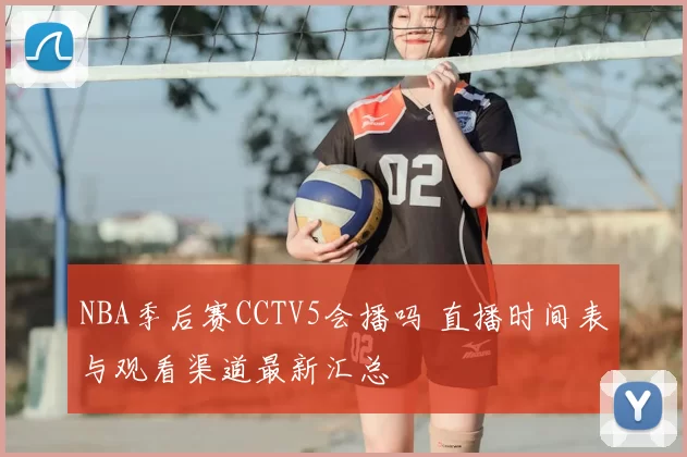 NBA季后赛CCTV5会播吗 直播时间表与观看渠道最新汇总