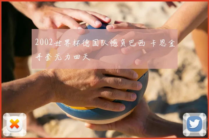 2002世界杯德国队憾负巴西 卡恩金手套无力回天