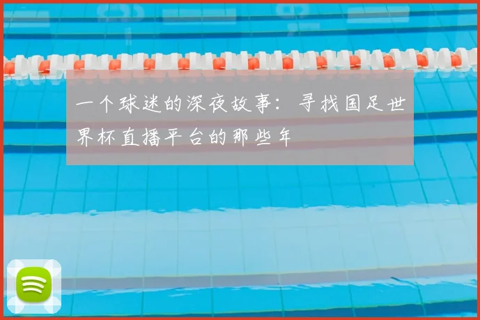 一个球迷的深夜故事：寻找国足世界杯直播平台的那些年