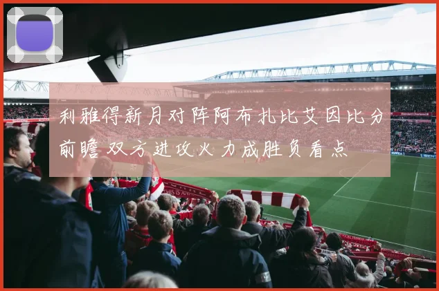利雅得新月对阵阿布扎比艾因比分前瞻 双方进攻火力成胜负看点
