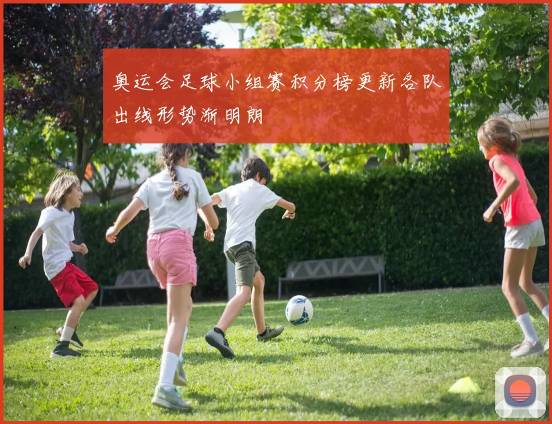 奥运会足球小组赛积分榜更新各队出线形势渐明朗