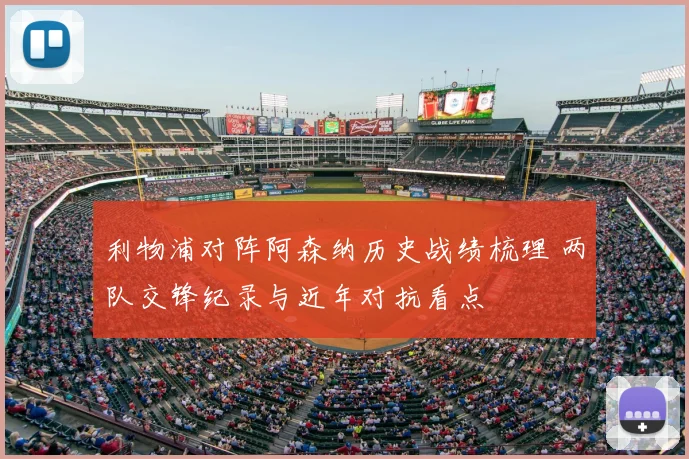 利物浦对阵阿森纳历史战绩梳理 两队交锋纪录与近年对抗看点
