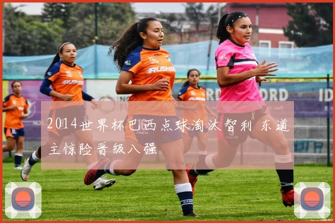 2014世界杯巴西点球淘汰智利 东道主惊险晋级八强