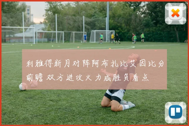 利雅得新月对阵阿布扎比艾因比分前瞻 双方进攻火力成胜负看点