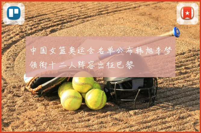 中国女篮奥运会名单公布韩旭李梦领衔十二人阵容出征巴黎
