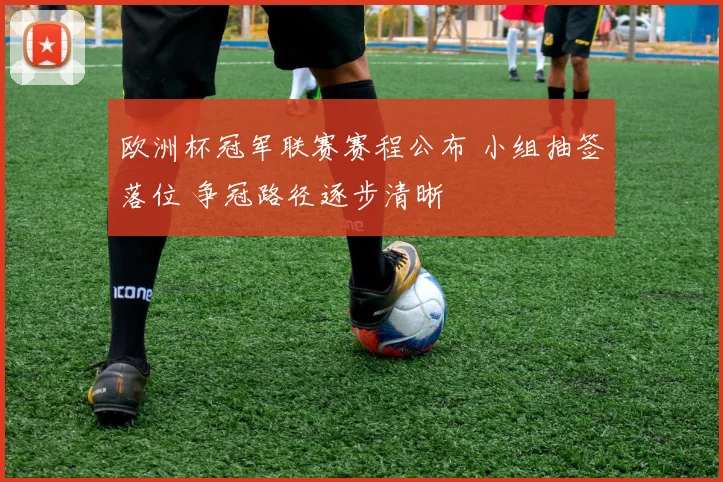 欧洲杯冠军联赛赛程公布 小组抽签落位 争冠路径逐步清晰