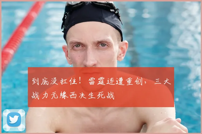到底没扛住！雷霆连遭重创，三大战力无缘西决生死战